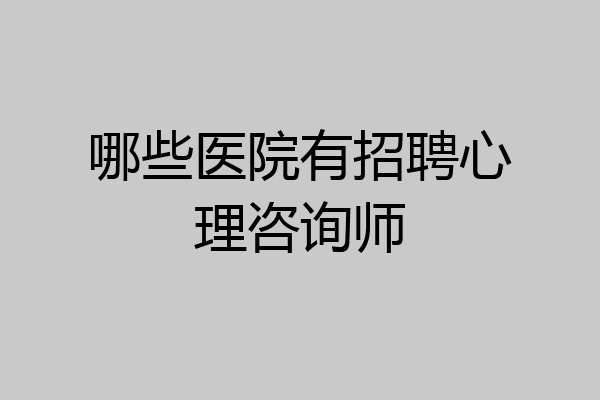 哪些医院有招聘心理咨询师
