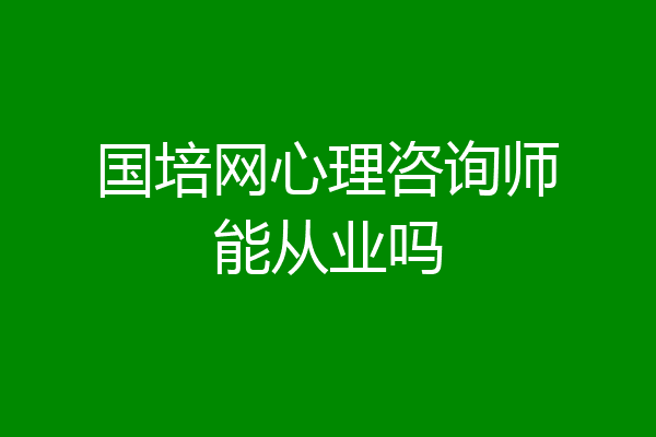 国培网心理咨询师能从业吗