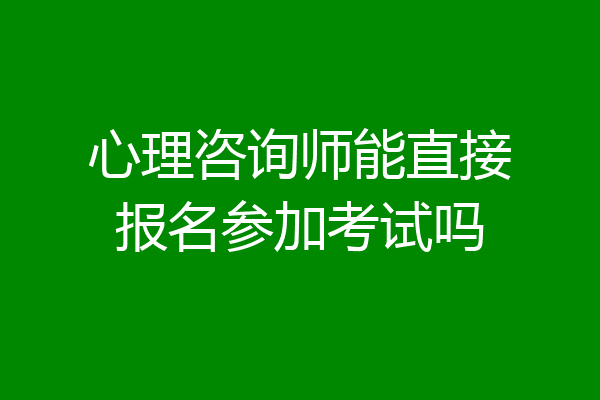 心理咨询师能直接报名参加考试吗
