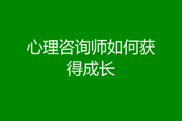心理咨询师如何获得成长