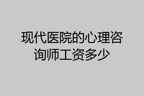 现代医院的心理咨询师工资多少