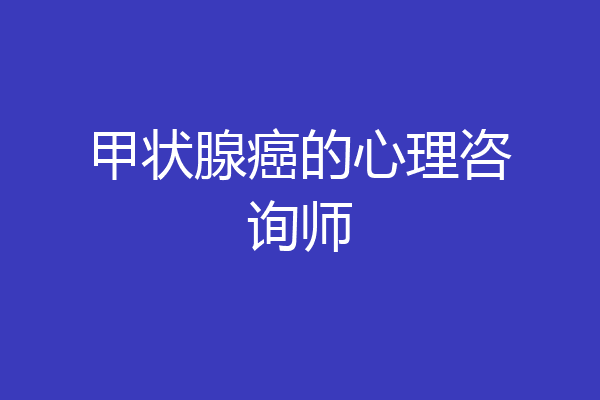 甲状腺癌的心理咨询师
