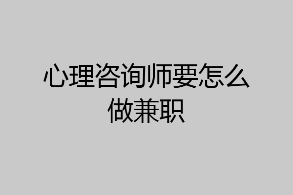 心理咨询师要怎么做兼职