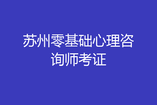 苏州零基础心理咨询师考证