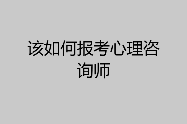 该如何报考心理咨询师