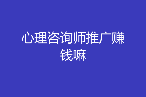 心理咨询师推广赚钱嘛