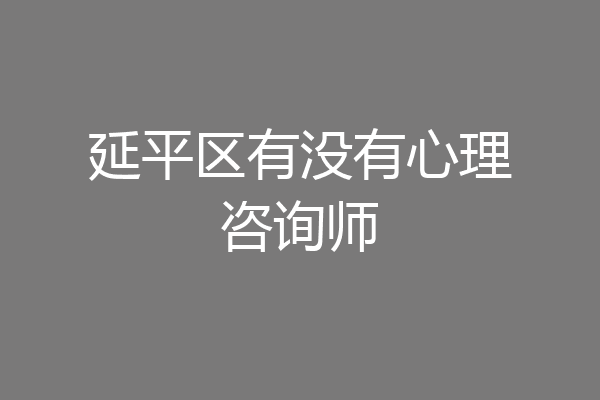 延平区有没有心理咨询师