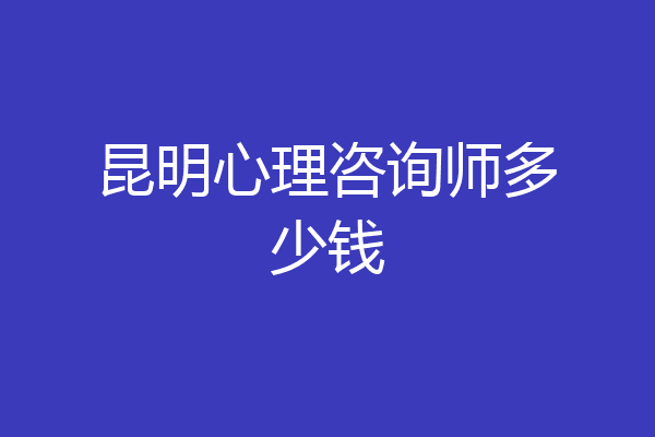 昆明心理咨询师多少钱