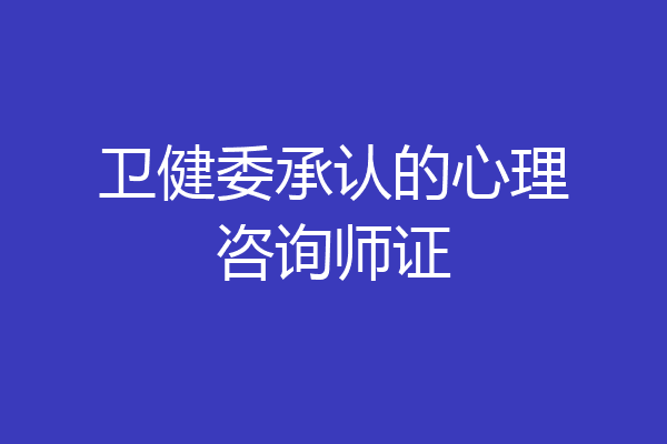 卫健委承认的心理咨询师证
