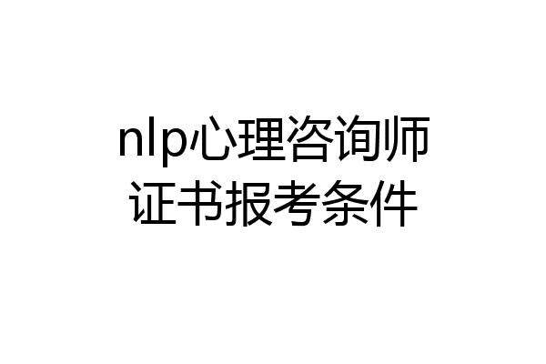 nlp心理咨询师证书报考条件