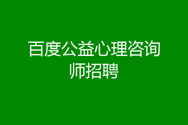 百度公益心理咨询师招聘