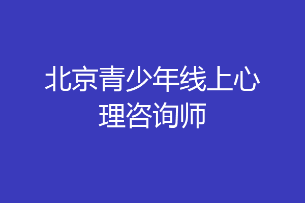 北京青少年线上心理咨询师