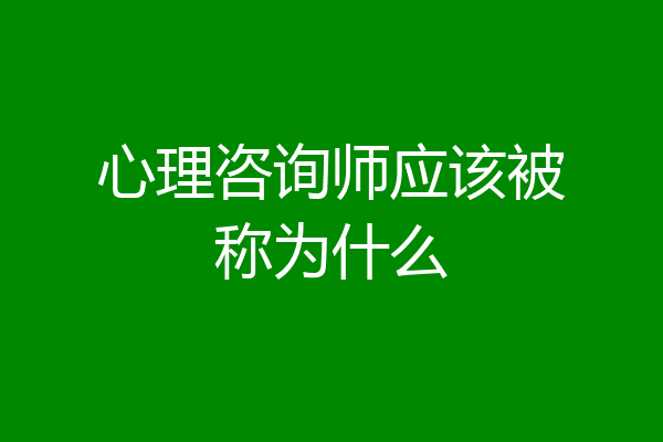 心理咨询师应该被称为什么