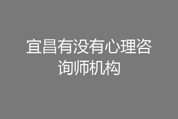 宜昌有没有心理咨询师机构