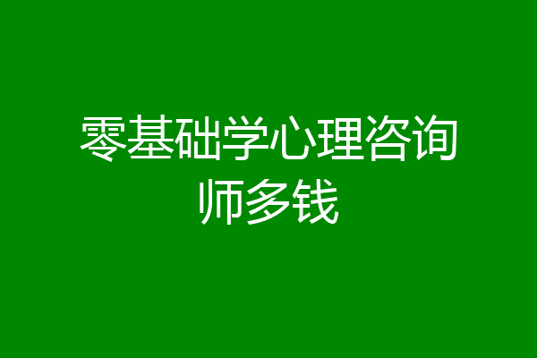 零基础学心理咨询师多钱