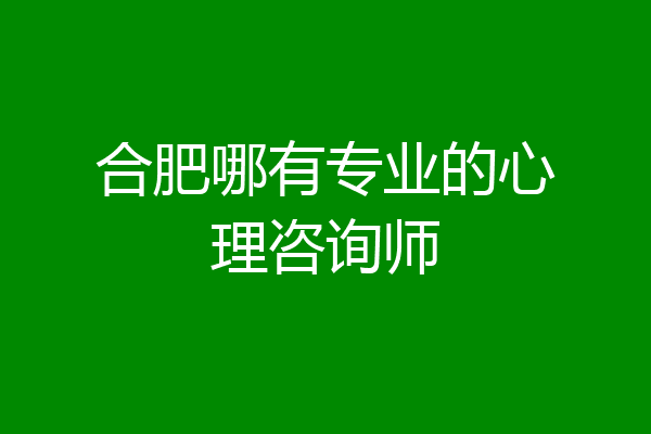 合肥哪有专业的心理咨询师