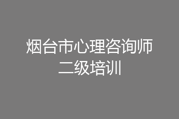 烟台市心理咨询师二级培训