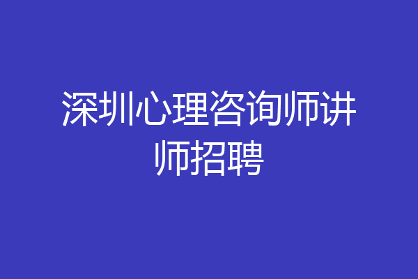 深圳心理咨询师讲师招聘