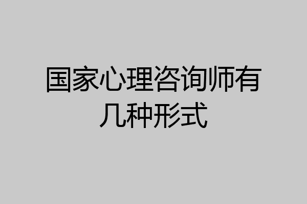 国家心理咨询师有几种形式