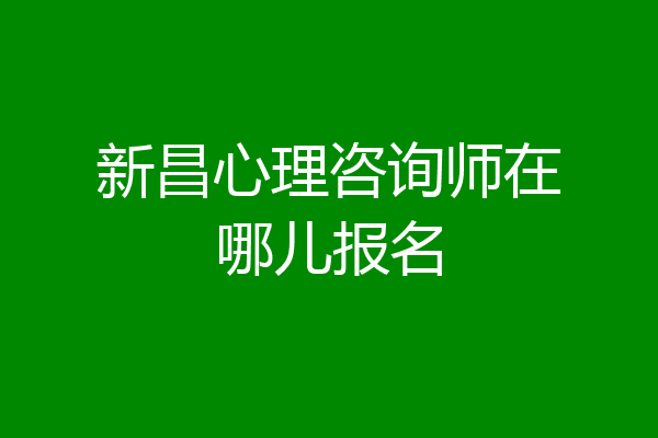 新昌心理咨询师在哪儿报名
