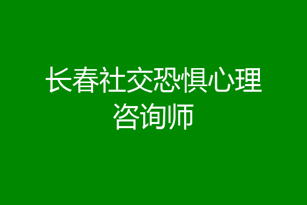 长春社交恐惧心理咨询师