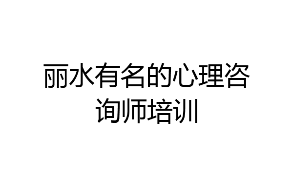丽水有名的心理咨询师培训