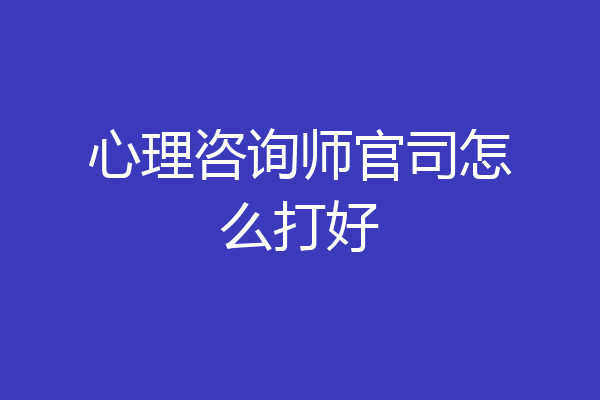 心理咨询师官司怎么打好