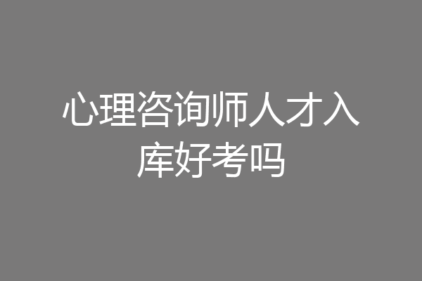 心理咨询师人才入库好考吗