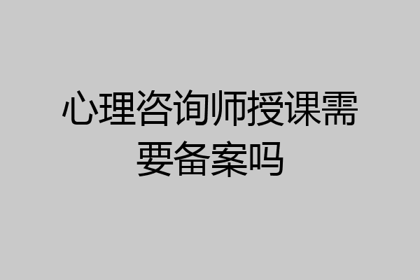 心理咨询师授课需要备案吗