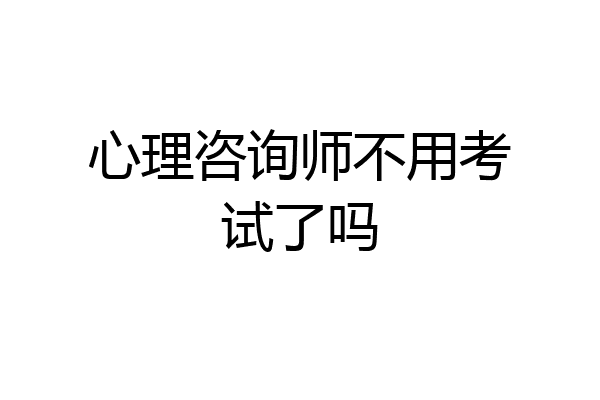 心理咨询师不用考试了吗