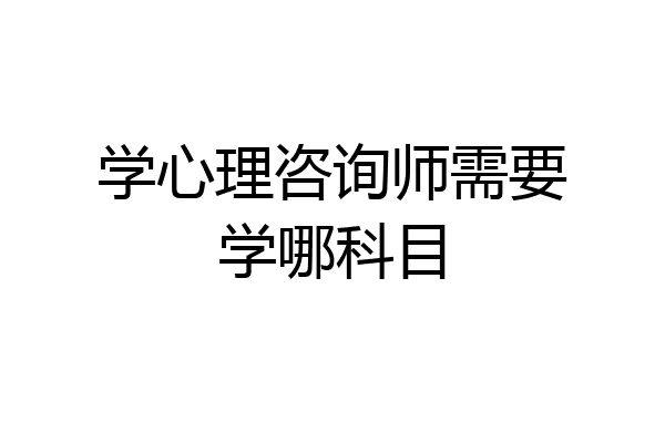 学心理咨询师需要学哪科目