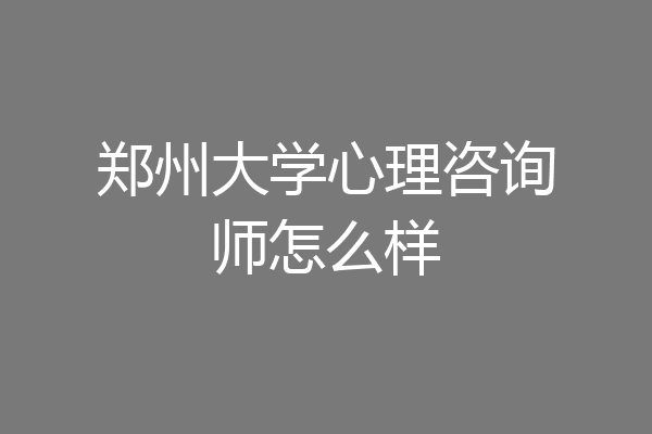 郑州大学心理咨询师怎么样