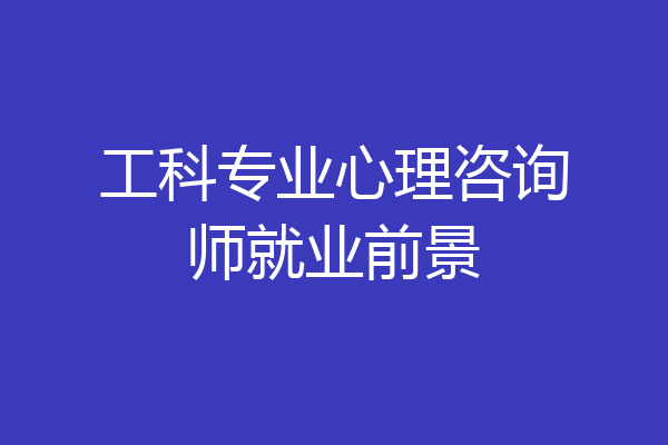 工科专业心理咨询师就业前景