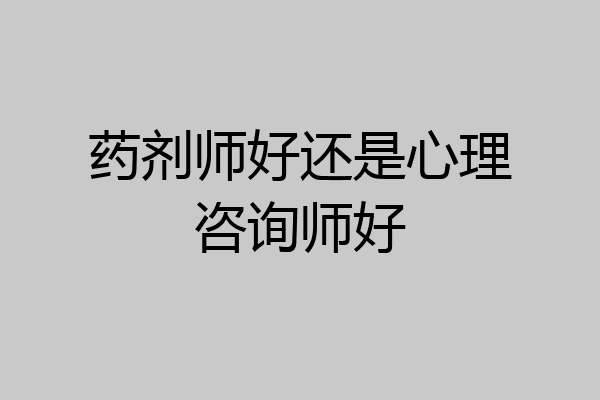 药剂师好还是心理咨询师好