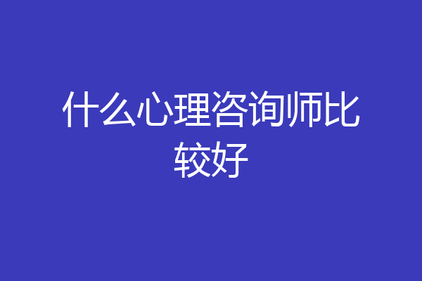 什么心理咨询师比较好