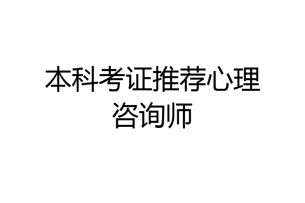 本科考证推荐心理咨询师