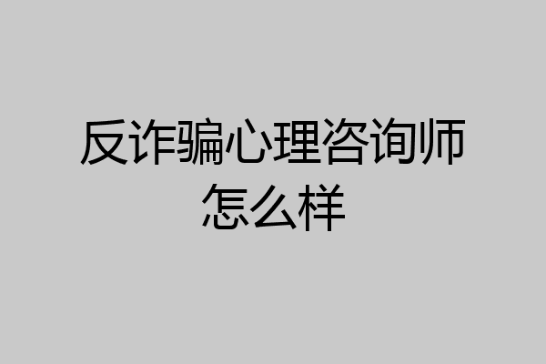 反诈骗心理咨询师怎么样