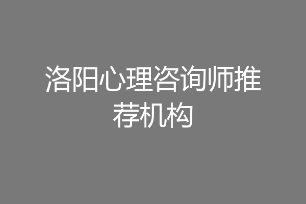 洛阳心理咨询师推荐机构