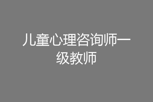 儿童心理咨询师一级教师