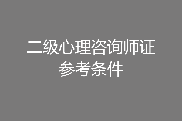 二级心理咨询师证参考条件