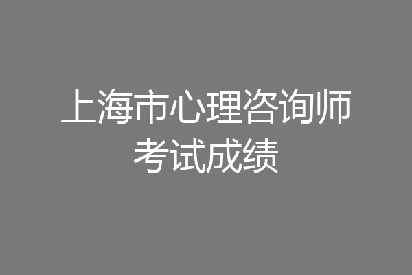 上海市心理咨询师考试成绩