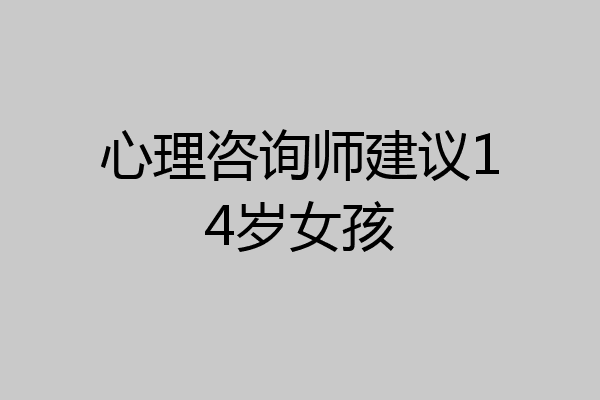 心理咨询师建议14岁女孩