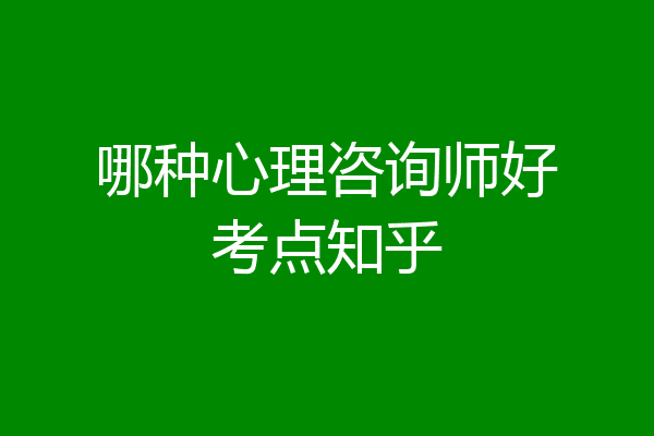 哪种心理咨询师好考点知乎