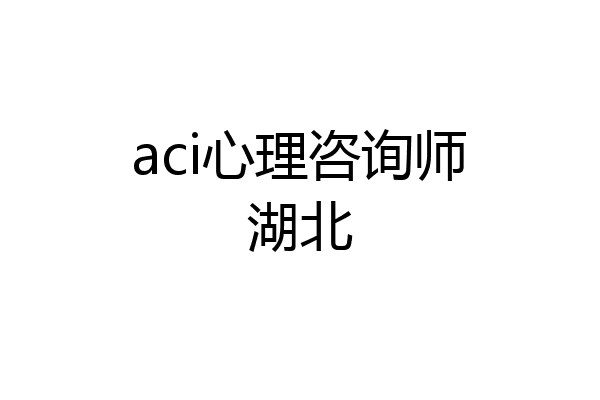 aci心理咨询师湖北
