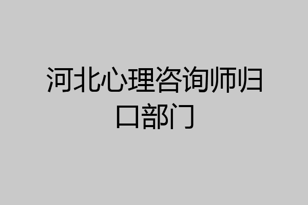 河北心理咨询师归口部门