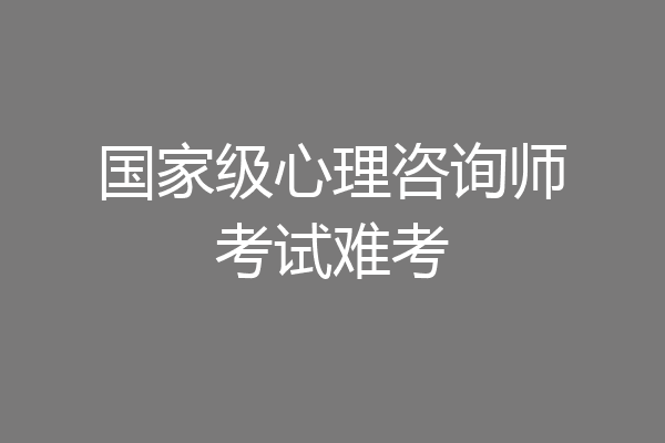 国家级心理咨询师考试难考