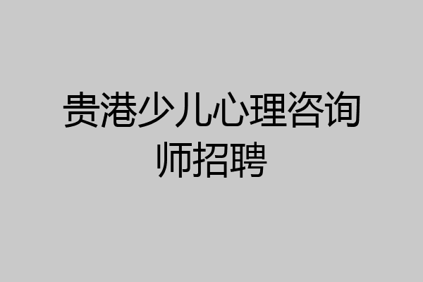 贵港少儿心理咨询师招聘