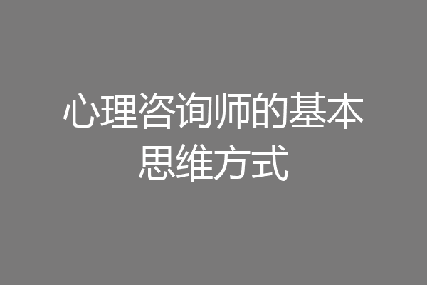 心理咨询师的基本思维方式