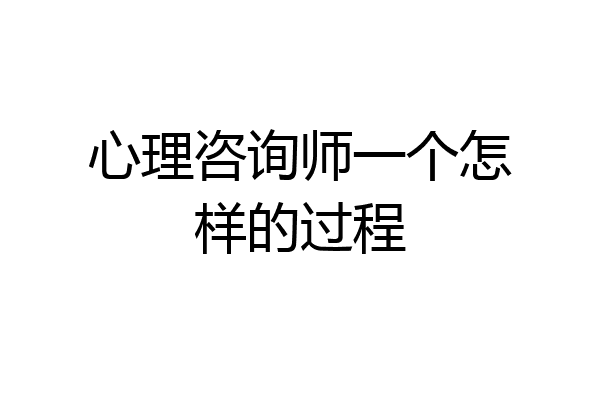 心理咨询师一个怎样的过程