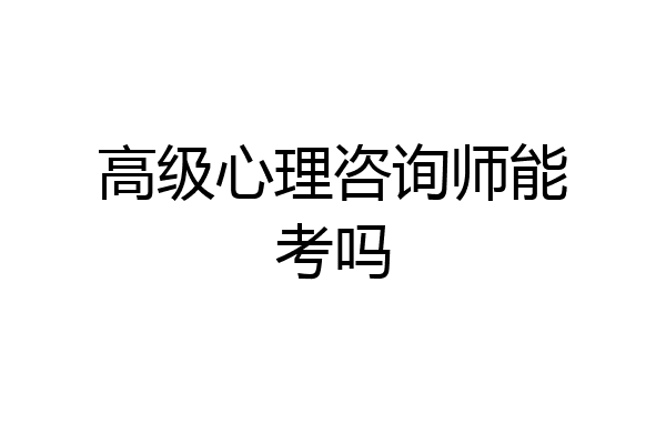 高级心理咨询师能考吗
